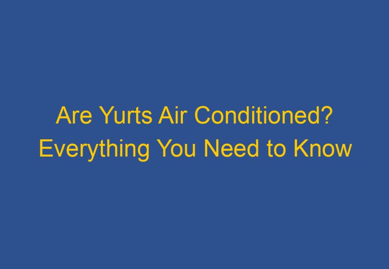 Are Yurts Air Conditioned? Everything You Need to Know