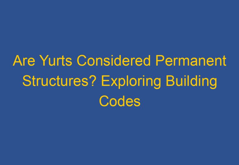 Are Yurts Considered Permanent Structures? Exploring Building Codes and Regulations