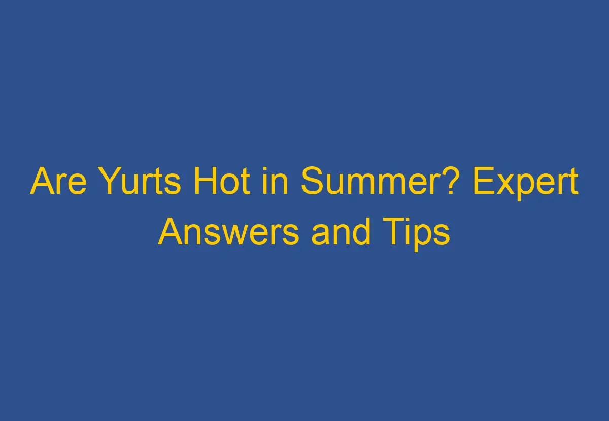 Are Yurts Hot in Summer? Expert Answers and Tips DownsizeGeek
