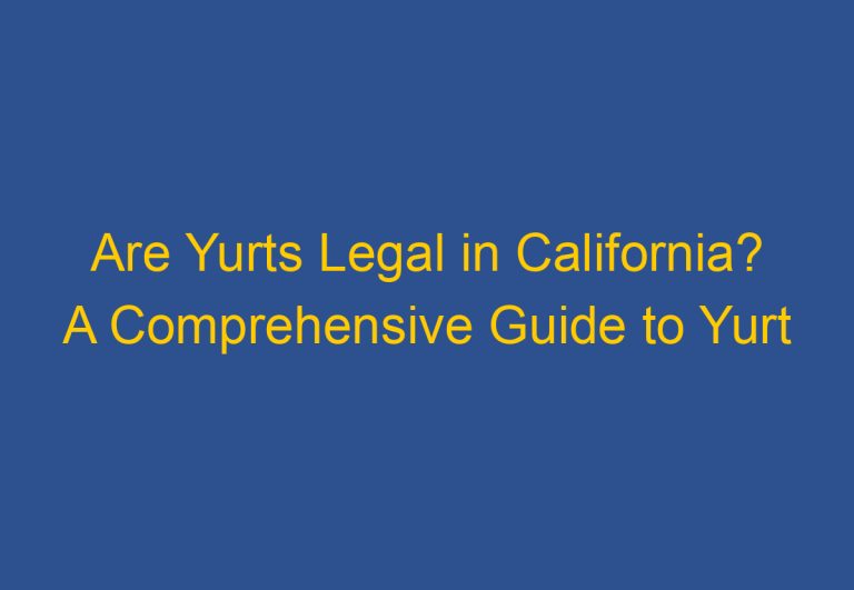 Are Yurts Legal in California? A Comprehensive Guide to Yurt Regulations in the State