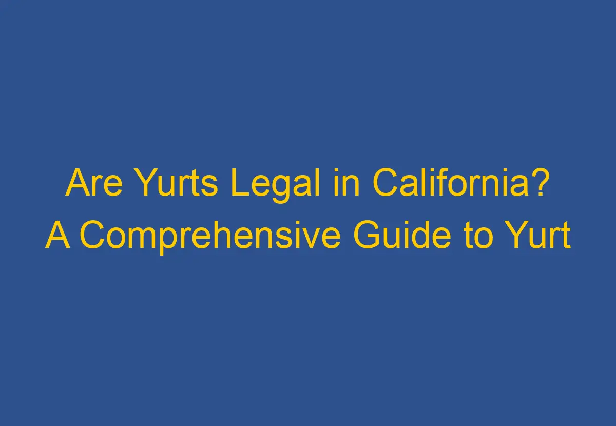 are-yurts-legal-in-california-a-comprehensive-guide-to-yurt