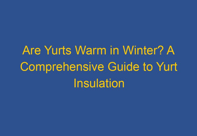 Are Yurts Warm in Winter? A Comprehensive Guide to Yurt Insulation and Heating