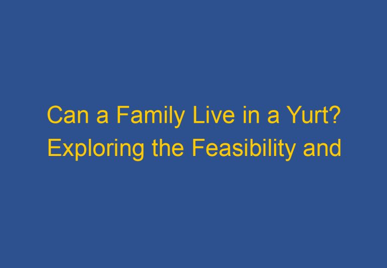 Can a Family Live in a Yurt? Exploring the Feasibility and Practicality of Yurt Living for Families