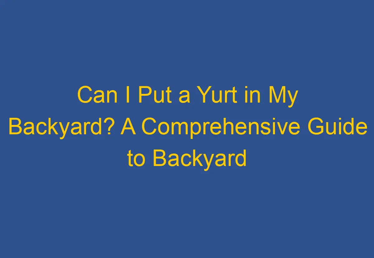 can-i-put-a-yurt-in-my-backyard-a-comprehensive-guide-to-backyard-yurt