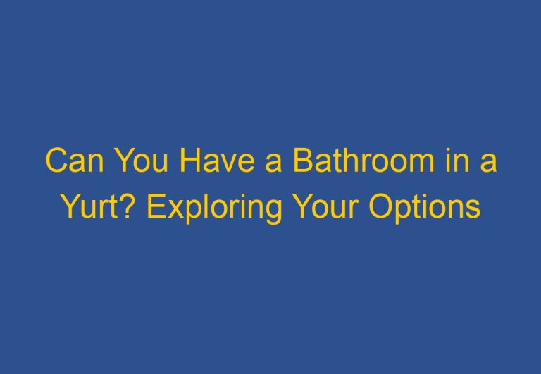 Can You Have a Bathroom in a Yurt? Exploring Your Options