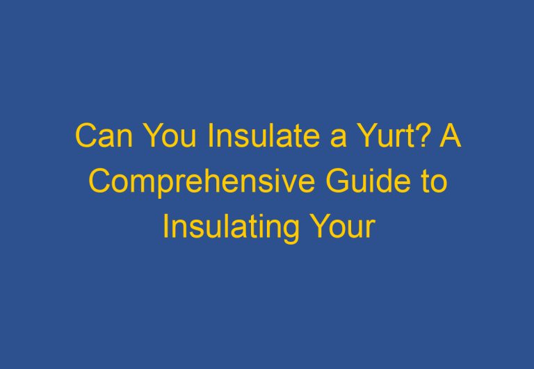 Can You Insulate a Yurt? A Comprehensive Guide to Insulating Your Yurt for Year-Round Comfort
