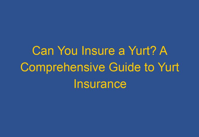 Can You Insure a Yurt? A Comprehensive Guide to Yurt Insurance