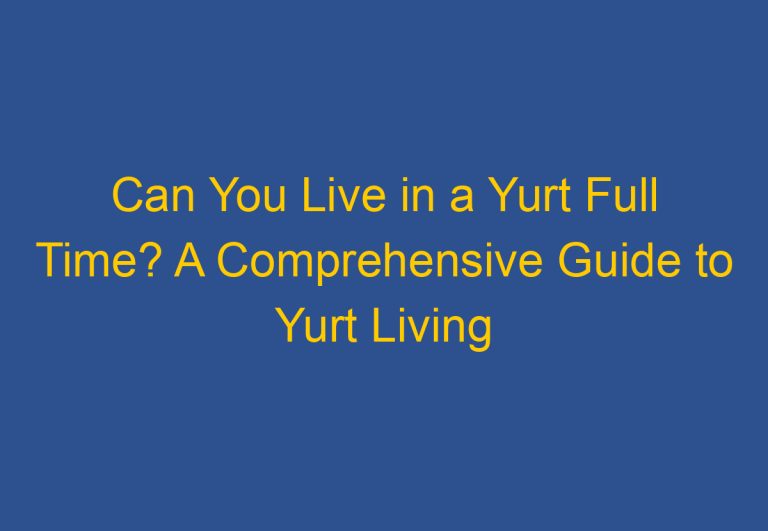 Can You Live in a Yurt Full Time? A Comprehensive Guide to Yurt Living