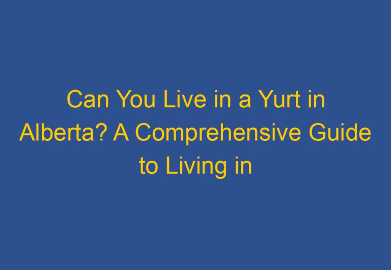 Can You Live in a Yurt in Alberta? A Comprehensive Guide to Living in a Yurt in Alberta, Canada