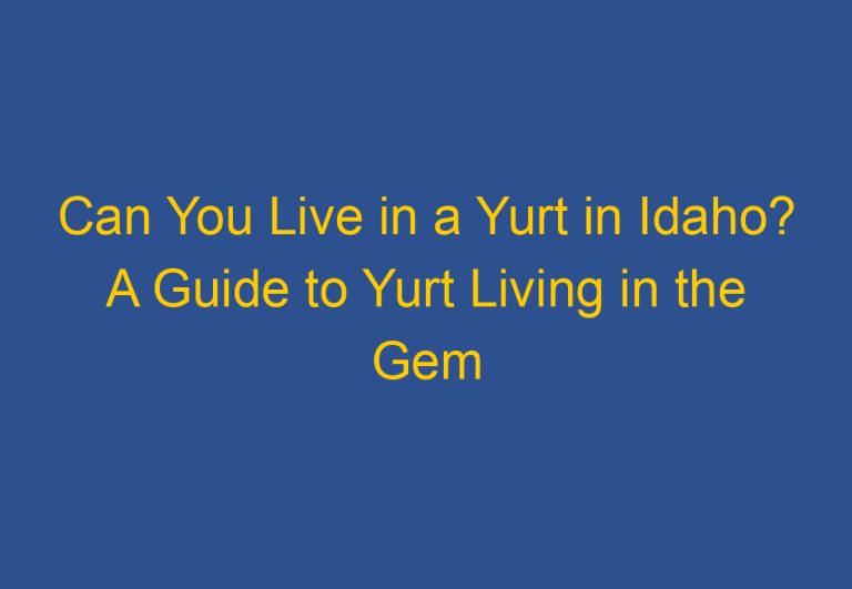 Can You Live in a Yurt in Idaho? A Guide to Yurt Living in the Gem State