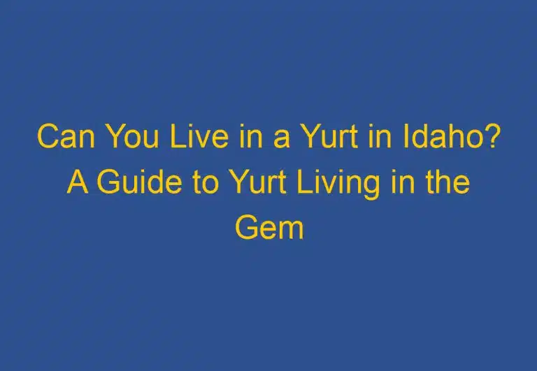 Can You Live in a Yurt in Idaho? A Guide to Yurt Living in the Gem State 39 Can You Live in a Yurt in Idaho? A Guide to Yurt Living in the Gem State