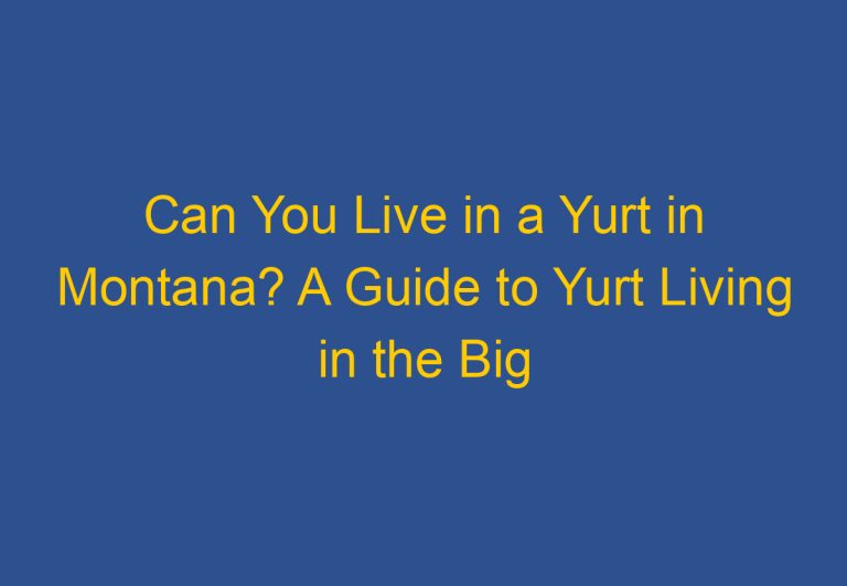 Can You Live in a Yurt in Montana? A Guide to Yurt Living in the Big Sky Country