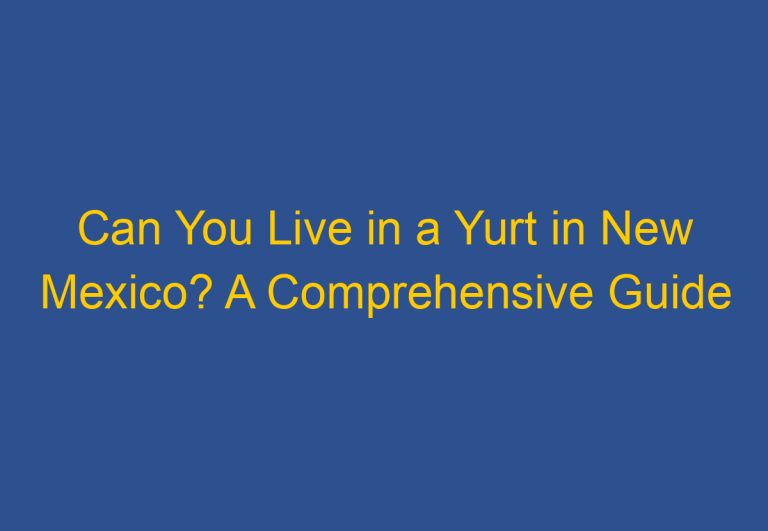 Can You Live in a Yurt in New Mexico? A Comprehensive Guide