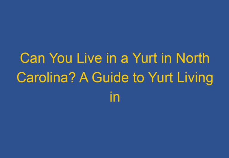 Can You Live in a Yurt in North Carolina? A Guide to Yurt Living in the Tar Heel State