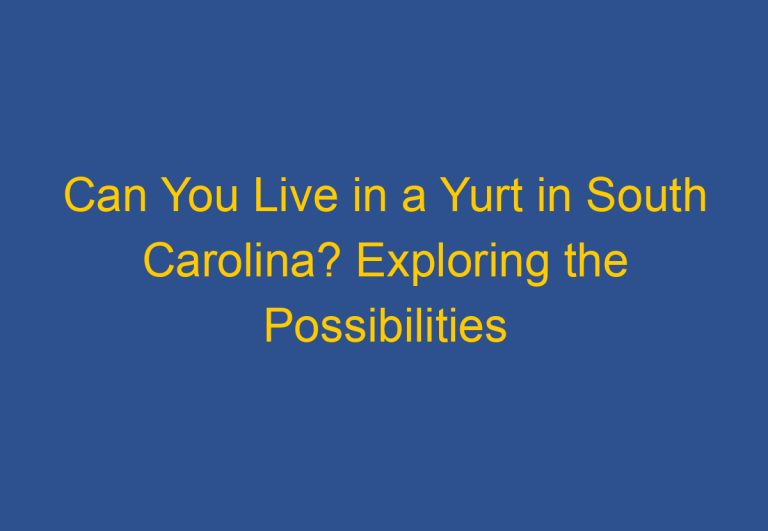 Can You Live in a Yurt in South Carolina? Exploring the Possibilities