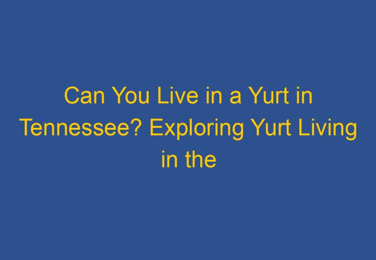 Can You Live in a Yurt in Tennessee? Exploring Yurt Living in the Volunteer State