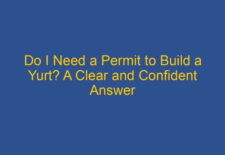 Do I Need a Permit to Build a Yurt? A Clear and Confident Answer