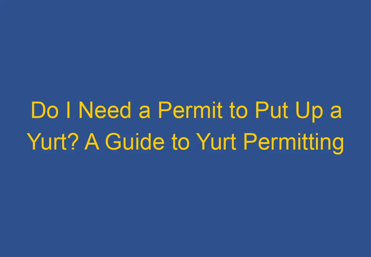 Do I Need a Permit to Put Up a Yurt? A Guide to Yurt Permitting ...