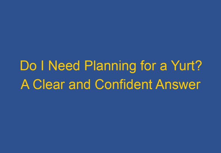 Do I Need Planning for a Yurt? A Clear and Confident Answer