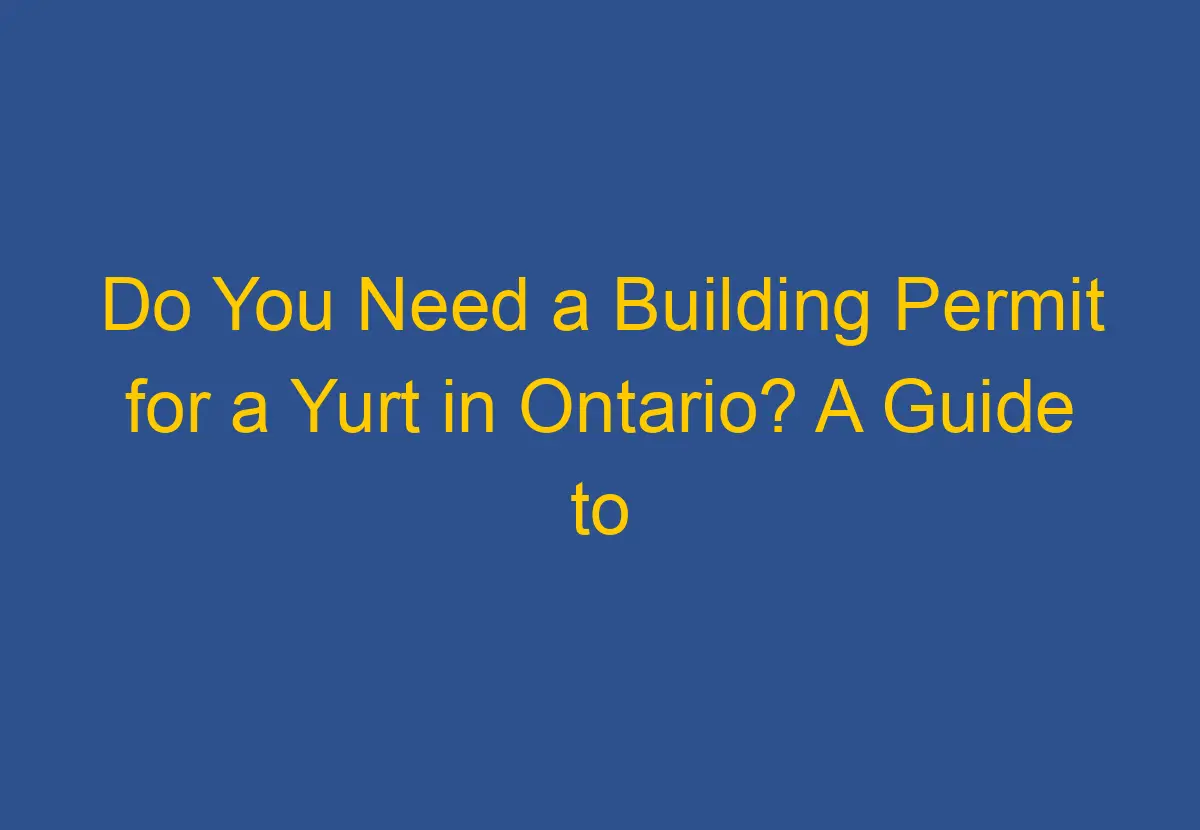 Do You Need a Building Permit for a Yurt in Ontario? A Guide to