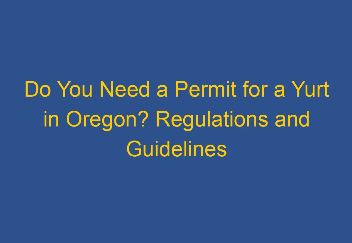 Do You Need a Permit for a Yurt in Oregon? Regulations and Guidelines