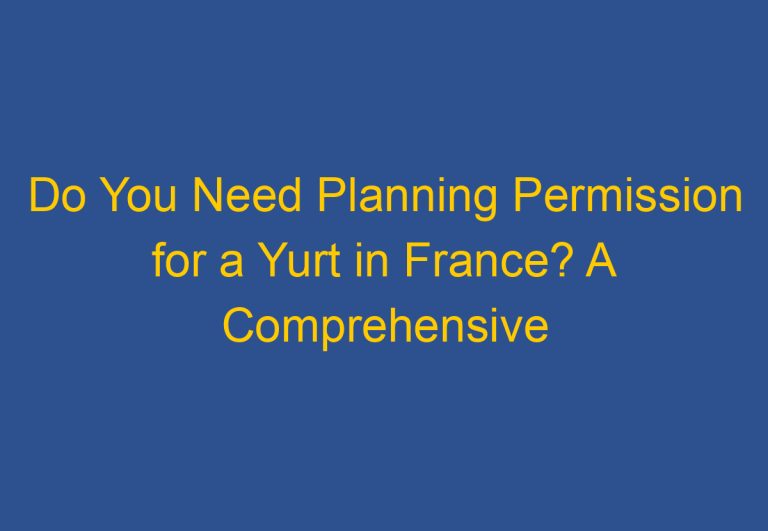 Do You Need Planning Permission for a Yurt in France? A Comprehensive Guide