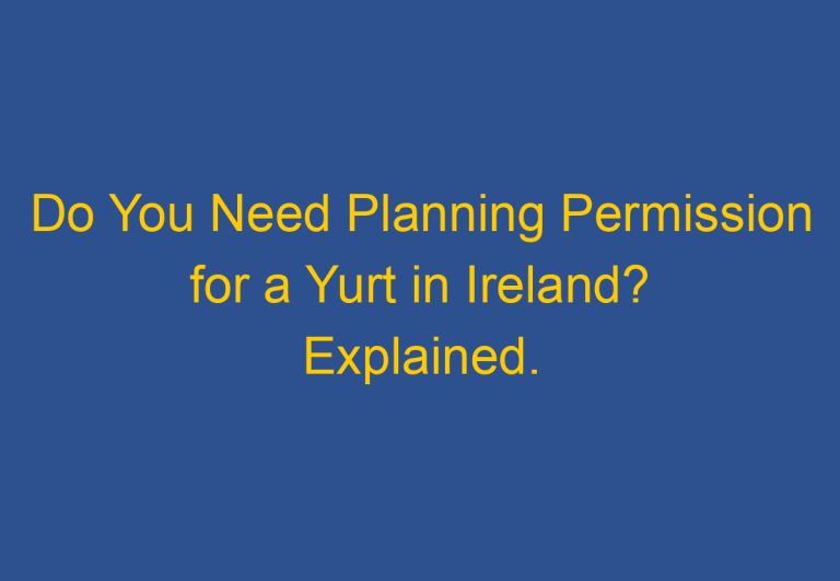 Do You Need Planning Permission for a Yurt in Ireland? Explained.