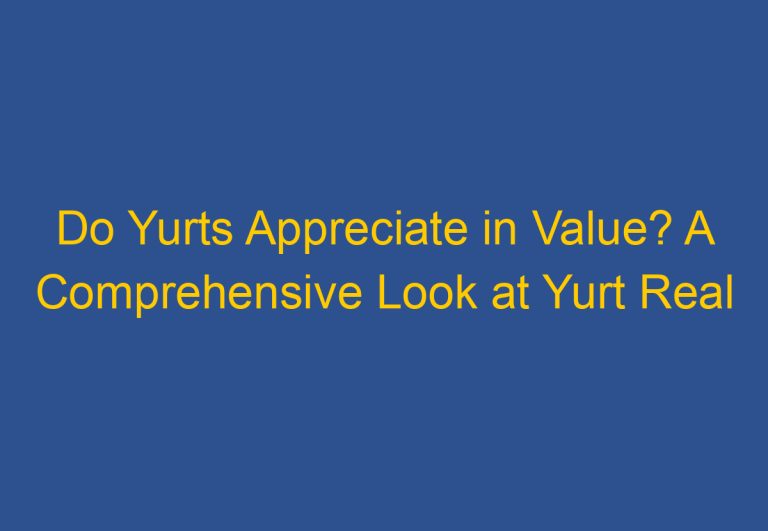 Do Yurts Appreciate in Value? A Comprehensive Look at Yurt Real Estate Investments