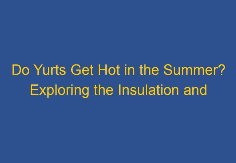 Do Yurts Get Hot in the Summer? Exploring the Insulation and Ventilation of Yurt Structures