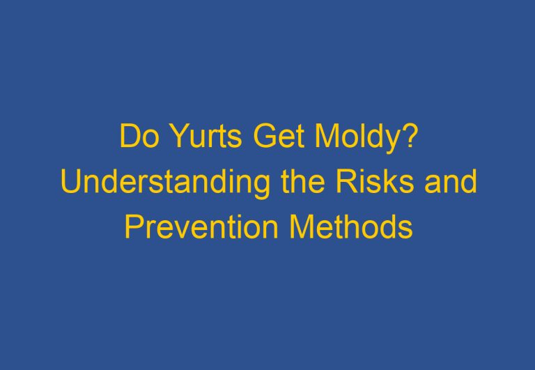 Do Yurts Get Moldy? Understanding the Risks and Prevention Methods