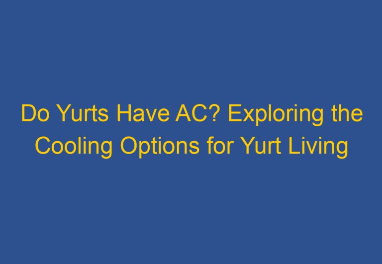 Do Yurts Have AC? Exploring the Cooling Options for Yurt Living
