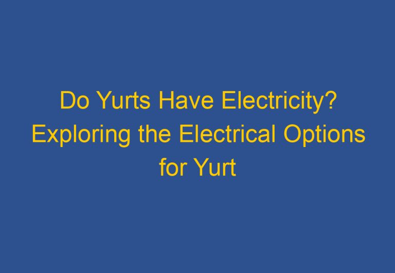Do Yurts Have Electricity? Exploring the Electrical Options for Yurt Living