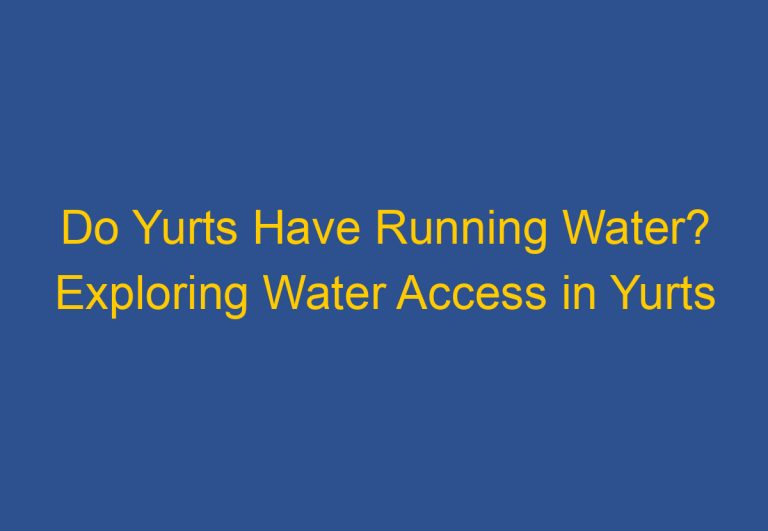 Do Yurts Have Running Water? Exploring Water Access in Yurts