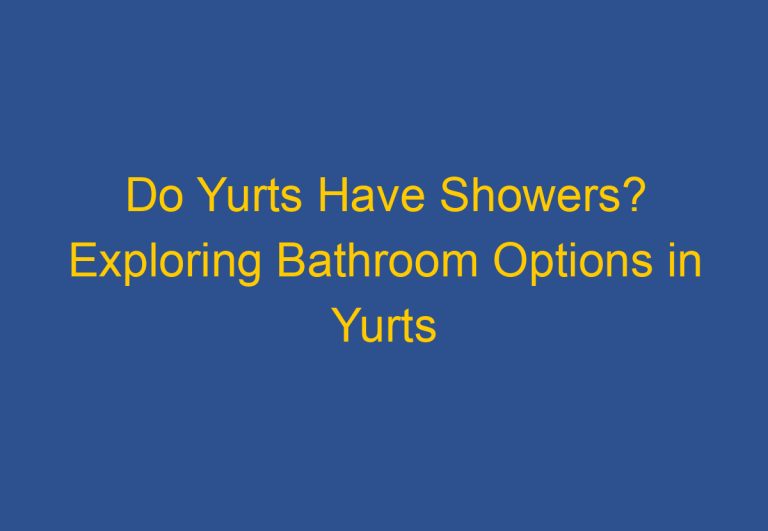 Do Yurts Have Showers? Exploring Bathroom Options in Yurts