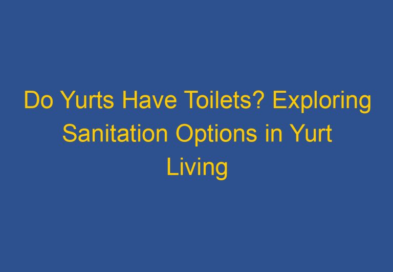 Do Yurts Have Toilets? Exploring Sanitation Options in Yurt Living