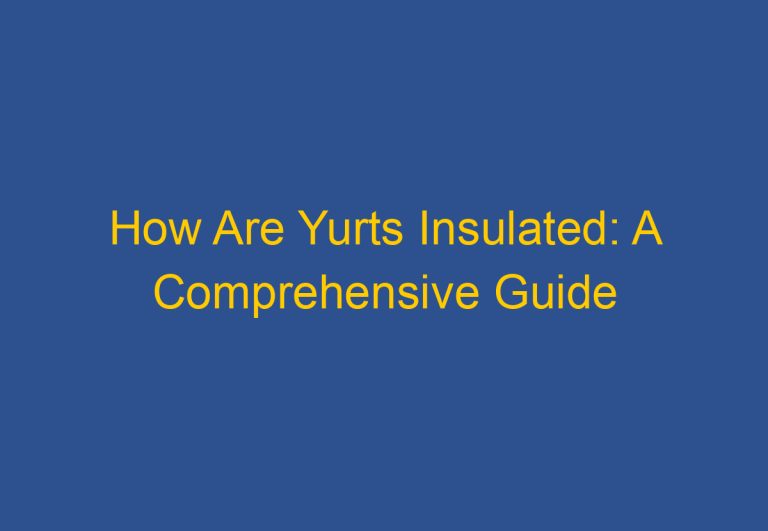 How Are Yurts Insulated: A Comprehensive Guide