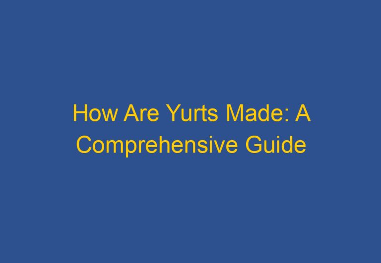 How Are Yurts Made: A Comprehensive Guide