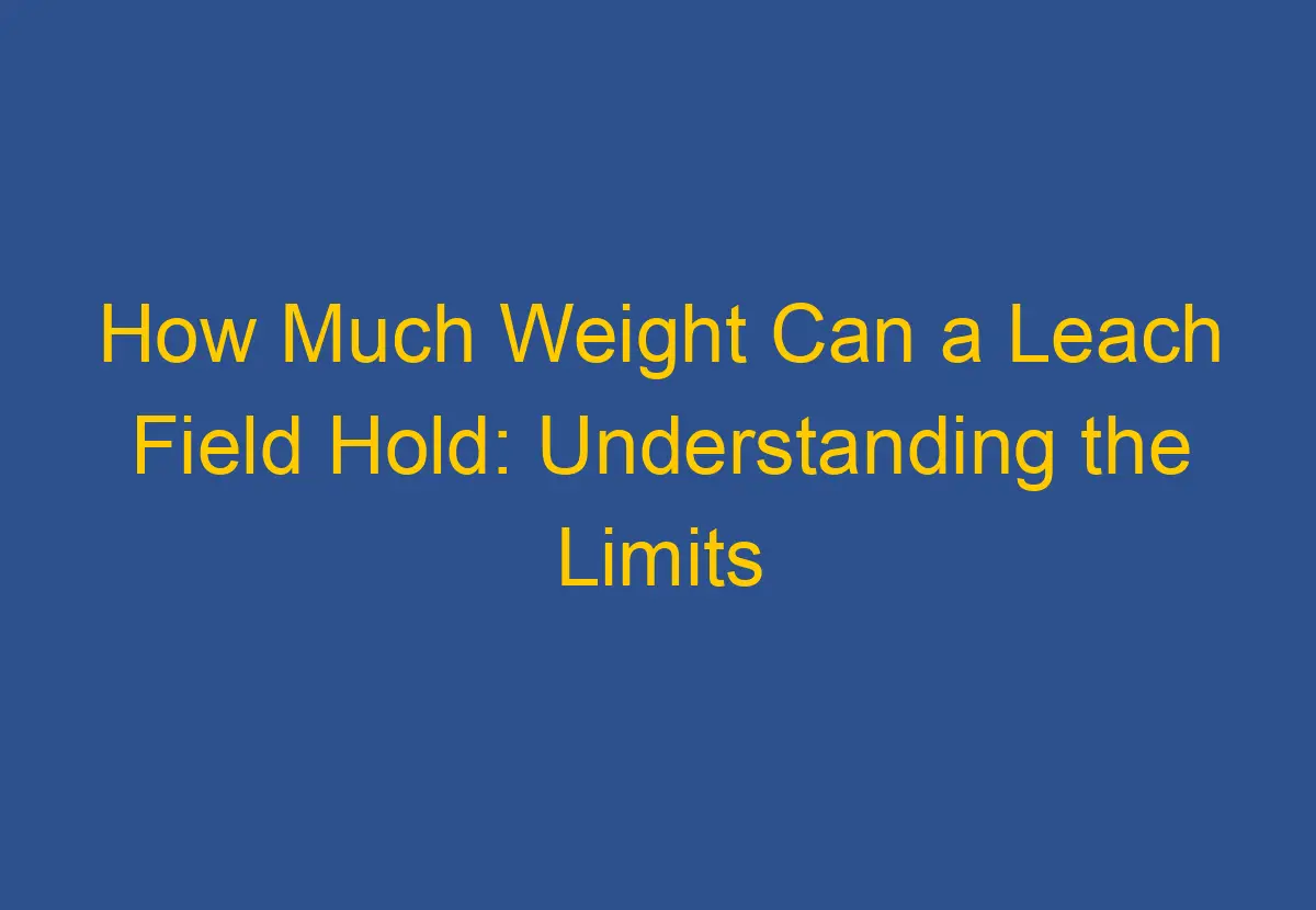 How Much Weight Can a Leach Field Hold: Understanding the Limits