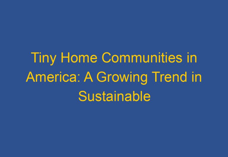 Tiny Home Communities in America: A Growing Trend in Sustainable Living