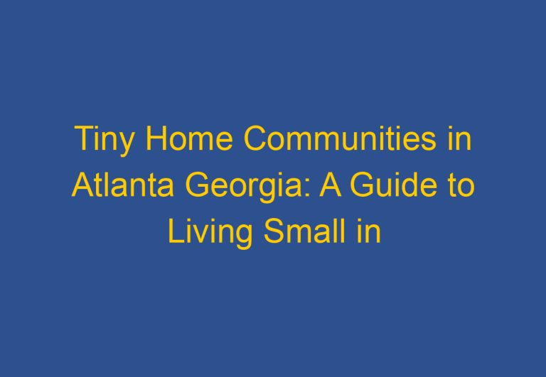 Tiny Home Communities in Atlanta Georgia: A Guide to Living Small in the Big City