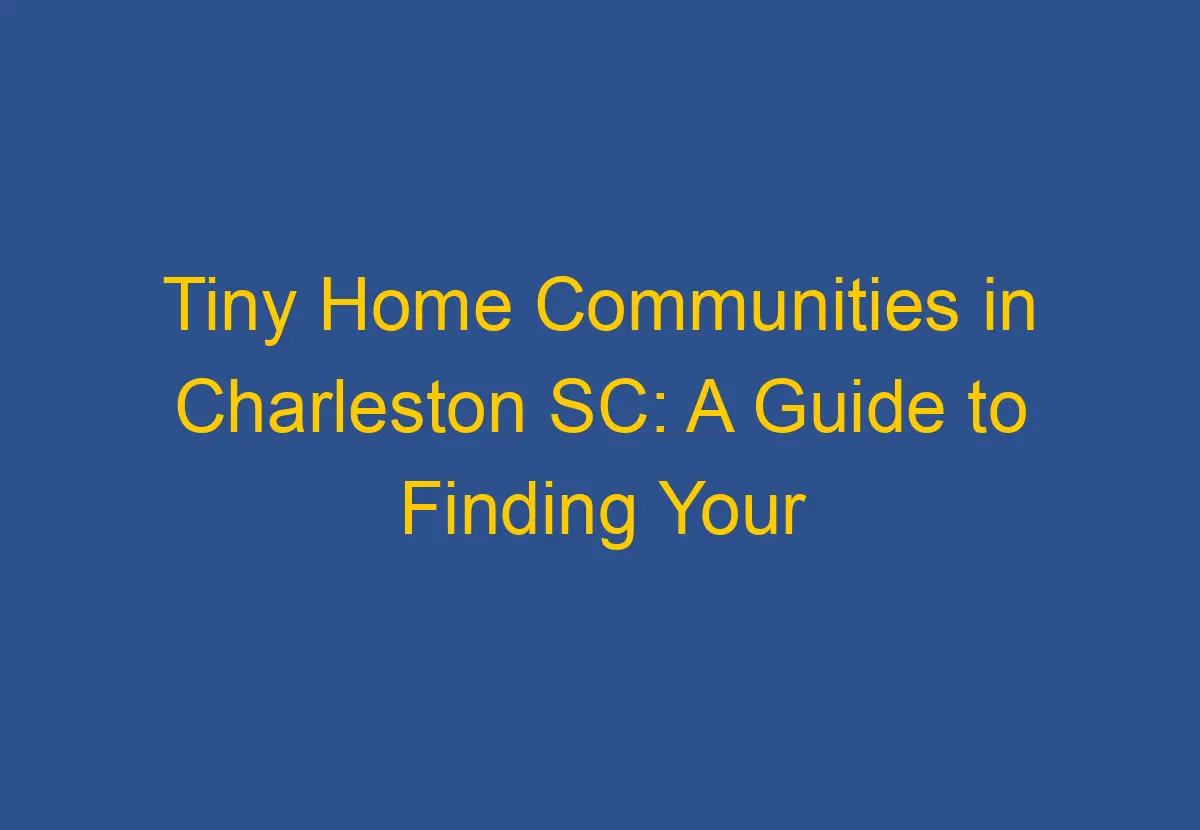 Tiny Home Communities in Charleston SC A Guide to Finding Your Perfect