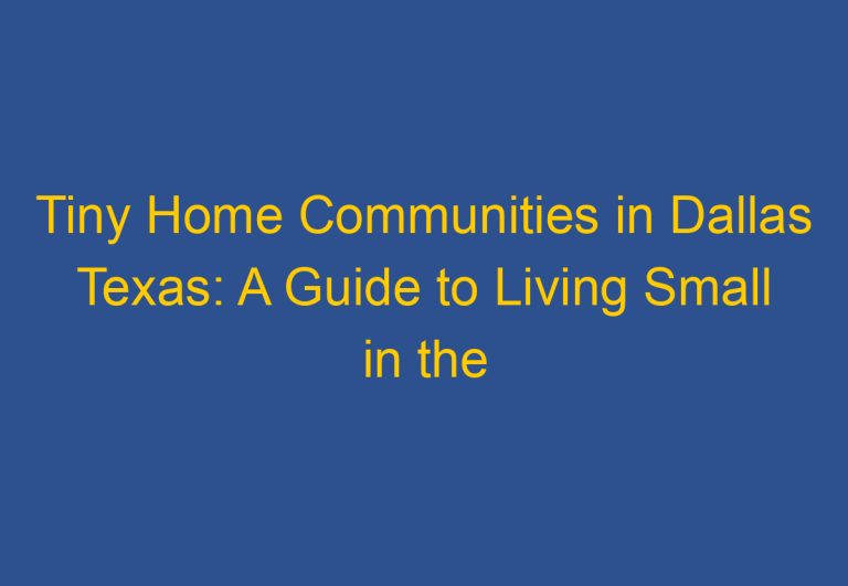 Tiny Home Communities in Dallas Texas: A Guide to Living Small in the Big City
