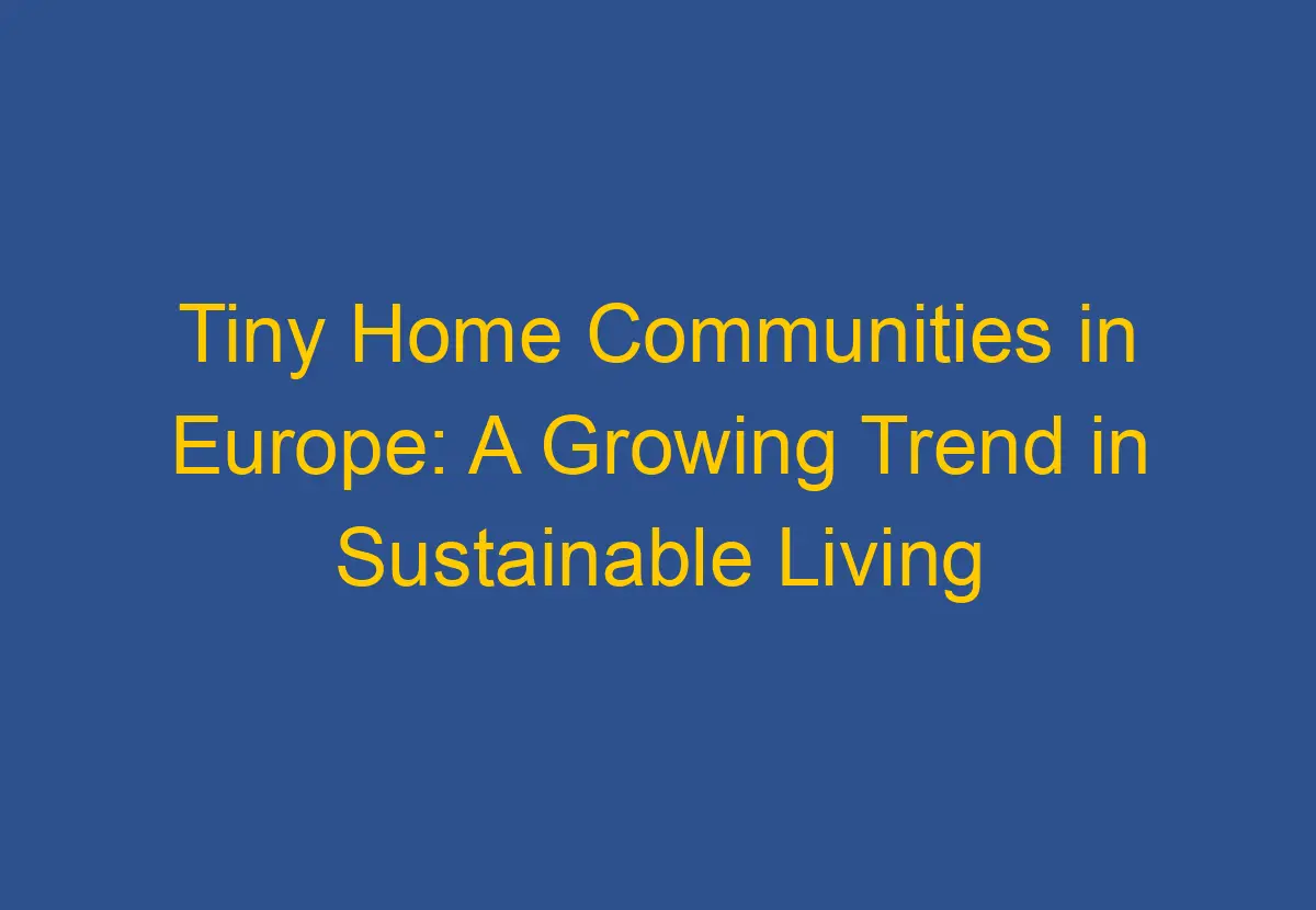 Tiny Home Communities in Europe A Growing Trend in Sustainable Living