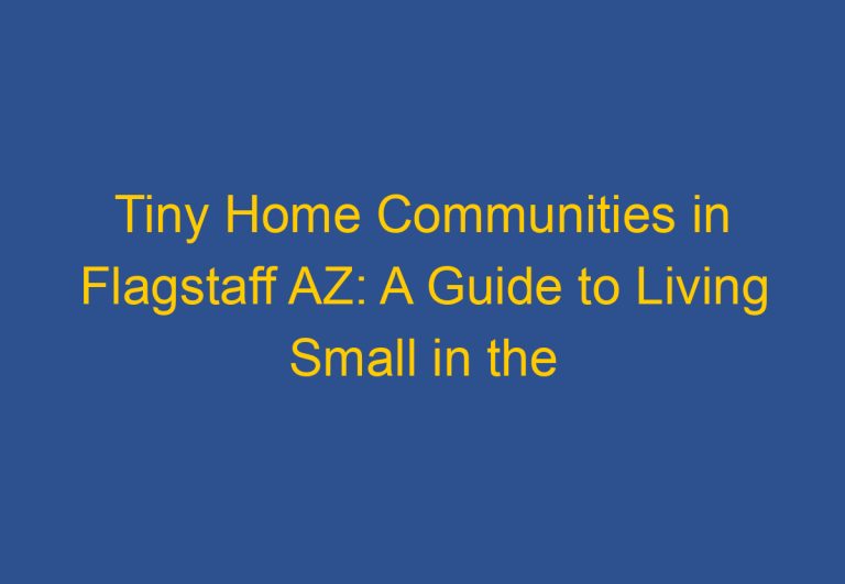 Tiny Home Communities in Flagstaff AZ: A Guide to Living Small in the High Country
