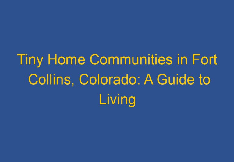 Tiny Home Communities in Fort Collins, Colorado: A Guide to Living Small in the Choice City