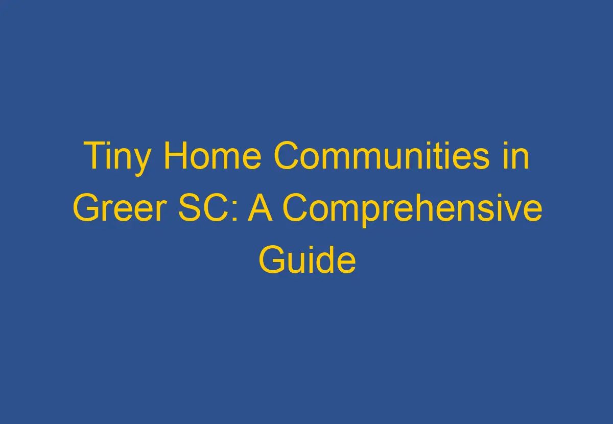 Tiny Home Communities in Greer SC A Comprehensive Guide DownsizeGeek