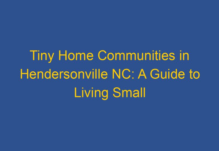 Tiny Home Communities in Hendersonville NC: A Guide to Living Small in the Mountains