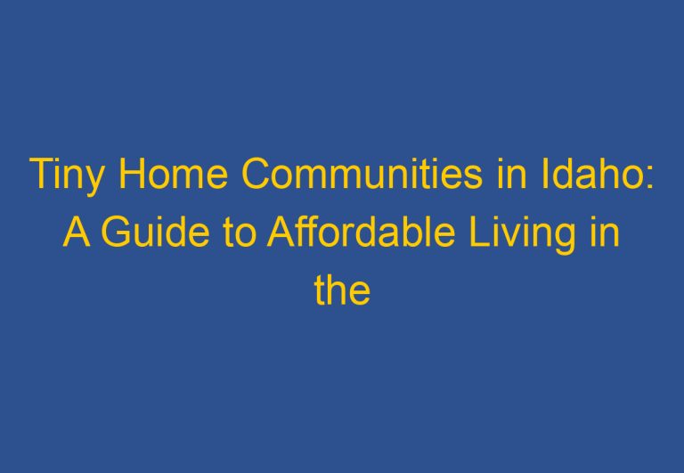 Tiny Home Communities in Idaho: A Guide to Affordable Living in the Gem State
