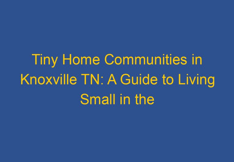 Tiny Home Communities in Knoxville TN: A Guide to Living Small in the City