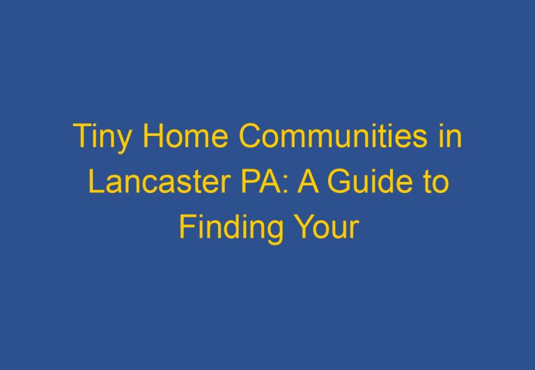 Tiny Home Communities in Lancaster PA: A Guide to Finding Your Perfect Home